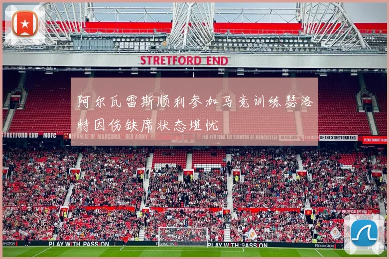 阿尔瓦雷斯顺利参加马竞训练瑟洛特因伤缺席状态堪忧